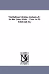 The Eighteen Christian Centuries. by the Rev. James White ... From the 2D Edinburgh Ed. cover