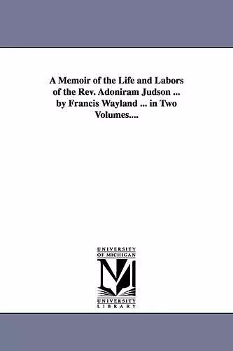 A Memoir of the Life and Labors of the Rev. Adoniram Judson ... by Francis Wayland ... in Two Volumes.... cover