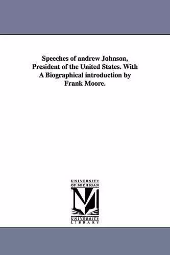 Speeches of Andrew Johnson, President of the United States. with a Biographical Introduction by Frank Moore. cover