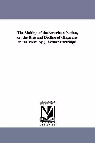 The Making of the American Nation, or, the Rise and Decline of Oligarchy in the West. by J. Arthur Partridge. cover