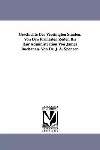 Geschichte Der Vereinigten Staaten. Von Den Frühesten Zeiten Bis Zur Administration Von James Buchanan. Von Dr. J. A. Spencer. cover