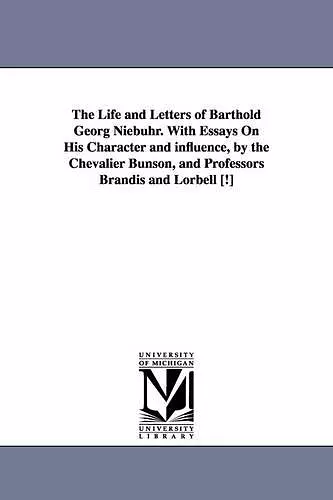 The Life and Letters of Barthold Georg Niebuhr. with Essays on His Character and Influence, by the Chevalier Bunson, and Professors Brandis and Lorbel cover