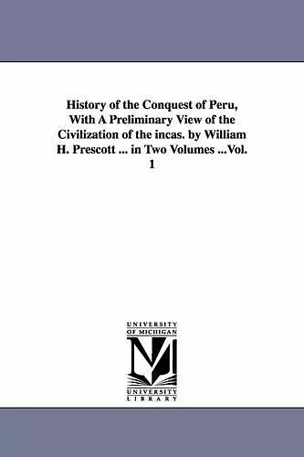 History of the Conquest of Peru, With A Preliminary View of the Civilization of the incas. by William H. Prescott ... in Two Volumes ...Vol. 1 cover