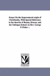 Essays On the Supernatural origin of Christianity, With Special Reference to the theories of Renan, Strauss, and the Tübingen School. by Rev. George P. Fisher ... cover