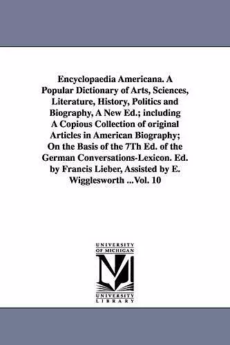 Encyclopaedia Americana. A Popular Dictionary of Arts, Sciences, Literature, History, Politics and Biography, A New Ed.; including A Copious Collection of original Articles in American Biography; On the Basis of the 7Th Ed. of the German Conversation... cover