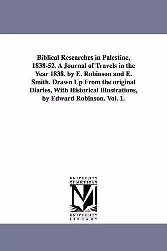 Biblical Researches in Palestine, 1838-52. A Journal of Travels in the Year 1838. by E. Robinson and E. Smith. Drawn Up From the original Diaries, With Historical Illustrations, by Edward Robinson. Vol. 1. cover