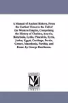 A Manual of Ancient History, From the Earliest Times to the Fall of the Western Empire, Comprising the History of Chaldea, Assyria, Babylonia, Lydia, Phoenicia, Syria, Judea, Egypt, Carthage, Persia, Greece, Macedonia, Parthia, and Rome. by George Rawl... cover