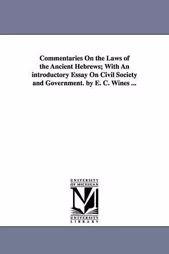 Commentaries On the Laws of the Ancient Hebrews; With An introductory Essay On Civil Society and Government. by E. C. Wines ... cover