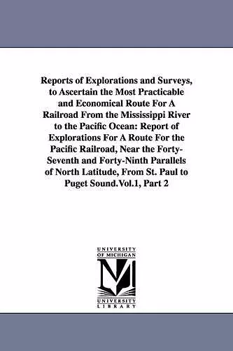 Reports of Explorations and Surveys, to Ascertain the Most Practicable and Economical Route For A Railroad From the Mississippi River to the Pacific Ocean cover