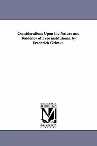 Considerations Upon the Nature and Tendency of Free institutions. by Frederick Grimke. cover