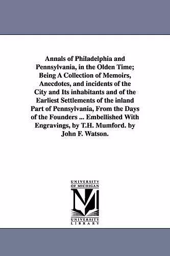 Annals of Philadelphia and Pennsylvania, in the Olden Time; Being A Collection of Memoirs, Anecdotes, and incidents of the City and Its inhabitants and of the Earliest Settlements of the inland Part of Pennsylvania, From the Days of the Founders ...... cover