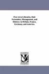 Free town Libraries, their Formation, Management, and History; in Britain, France, Germany, and America. cover