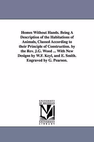 Homes Without Hands. Being A Description of the Habitations of Animals, Classed According to their Principle of Construction. by the Rev. J.G. Wood ... With New Designs by W.F. Keyl, and E. Smith. Engraved by G. Pearson. cover