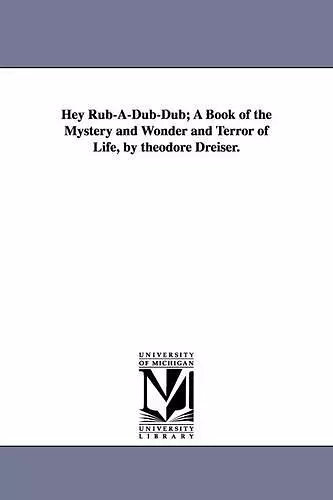 Hey Rub-A-Dub-Dub; A Book of the Mystery and Wonder and Terror of Life, by Theodore Dreiser. cover