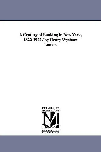 A Century of Banking in New York, 1822-1922 / By Henry Wysham Lanier. cover