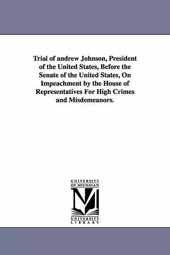 Trial of Andrew Johnson, President of the United States, Before the Senate of the United States, on Impeachment by the House of Representatives for Hi cover