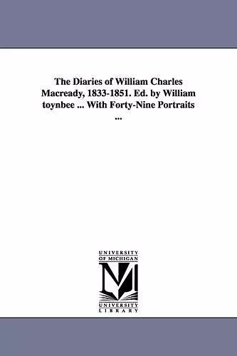 The Diaries of William Charles Macready, 1833-1851. Ed. by William Toynbee ... with Forty-Nine Portraits ... cover