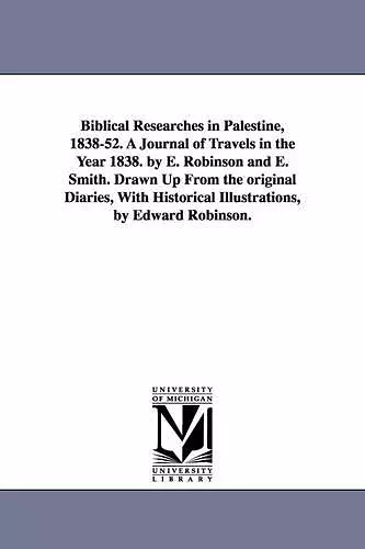 Biblical Researches in Palestine, 1838-52. A Journal of Travels in the Year 1838. by E. Robinson and E. Smith. Drawn Up From the original Diaries, With Historical Illustrations, by Edward Robinson. cover