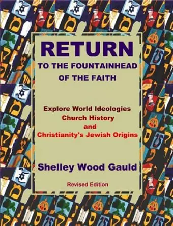 Return to the Fountainhead of the Faith: Explore World Ideologies, Church History and Christianity's Jewish Origins. cover