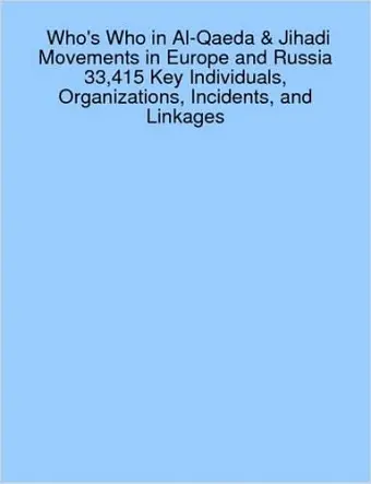 Who's Who in Al-Qaeda & Jihadi Movements in Europe and Russia 33,415 Key Individuals, Organizations, Incidents, and Linkages cover