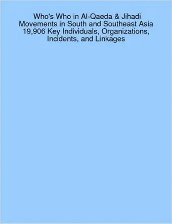 Who's Who in Al-Qaeda & Jihadi Movements in South and Southeast Asia 19,906 Key Individuals, Organizations, Incidents, and Linkages cover