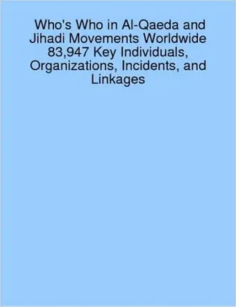 Who's Who in Al-Qaeda and Jihadi Movements Worldwide 83,947 Key Individuals, Organizations, Incidents, and Linkages cover