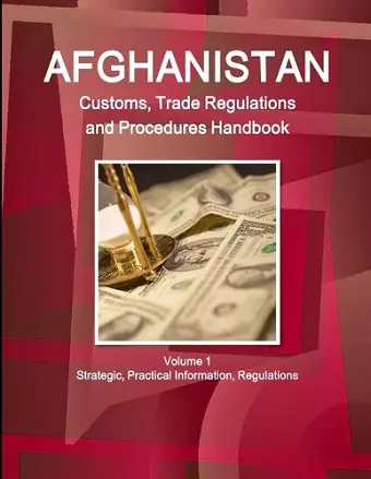 Afghanistan Customs, Trade Regulations and Procedures Handbook Volume 1 Strategic, Practical Information, Regulations cover