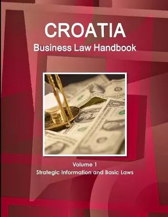 Croatia Business Law Handbook Volume 1 Strategic Information and Basic Laws cover