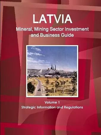 Latvia Mineral, Mining Sector Investment and Business Guide Volume 1 Strategic Information and Regulations cover