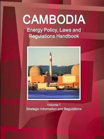 Cambodia Energy Policy, Laws and Regulations Handbook Volume 1 Strategic Information and Regulations cover