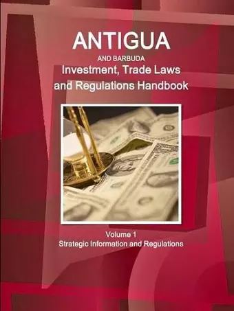 Antigua and Barbuda Investment, Trade Laws and Regulations Handbook Volume 1 Strategic Information and Regulations cover