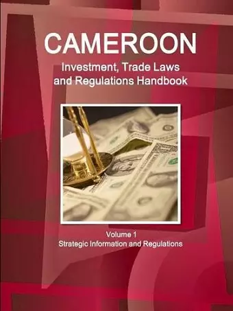 Cameroon Investment, Trade Laws and Regulations Handbook Volume 1 Strategic Information and Regulations cover