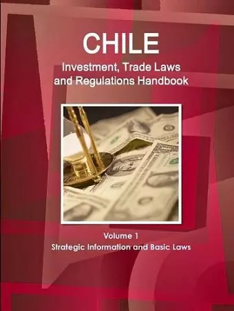 Chile Investment, Trade Laws and Regulations Handbook Volume 1 Strategic Information and Basic Laws cover