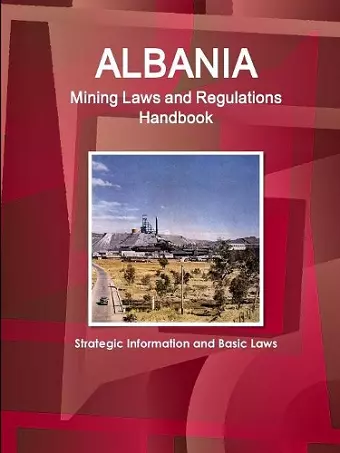 Albania Mining Laws and Regulations Handbook - Strategic Information and Basic Laws cover