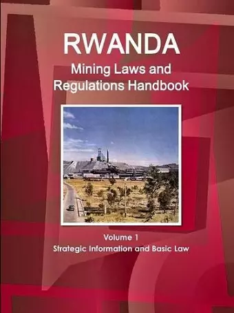 Rwanda Mining Laws and Regulations Handbook Volume 1 Strategic Information and Basic Law cover