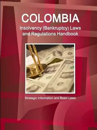 Colombia Insolvency (Bankruptcy) Laws and Regulations Handbook - Strategic Information and Basic Laws cover