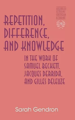 Repetition, Difference, and Knowledge in the Work of Samuel Beckett, Jacques Derrida, and Gilles Deleuze cover