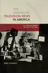 The Origins of Television News in America cover