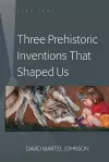 Three Prehistoric Inventions That Shaped Us cover