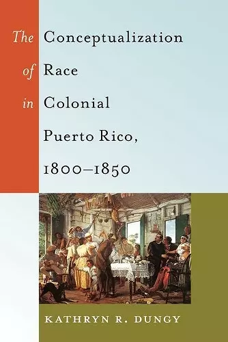 The Conceptualization of Race in Colonial Puerto Rico, 1800–1850 cover