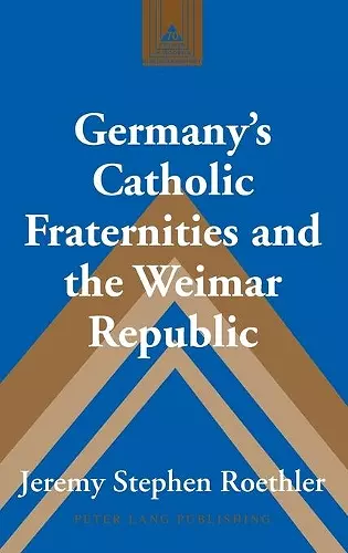 Germany’s Catholic Fraternities and the Weimar Republic cover