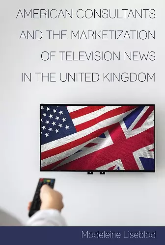 American Consultants and the Marketization of Television News in the United Kingdom cover