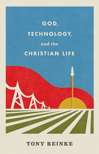 God, Technology, and the Christian Life cover