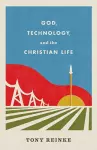 God, Technology, and the Christian Life cover