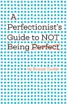 A Perfectionist's Guide to Not Being Perfect cover