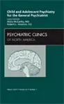 Child and Adolescent Psychiatry for the General Psychiatrist, An Issue of Psychiatric Clinics cover