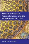 Ahmad al-Ghazālī, Remembrance, and the Metaphysics of Love cover