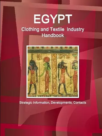 Egypt Clothing and Textile Industry Handbook - Strategic Information, Developments, Contacts cover