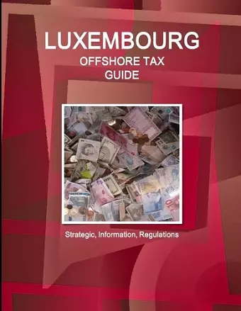 Luxembourg Offshore Tax Guide - Strategic, Practical Information, Regulations cover