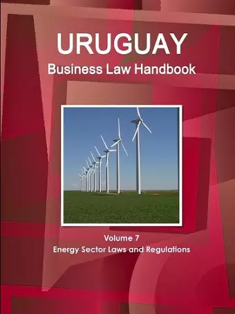 Uruguay Business Law Handbook Volume 7 Energy Sector Laws and Regulations cover